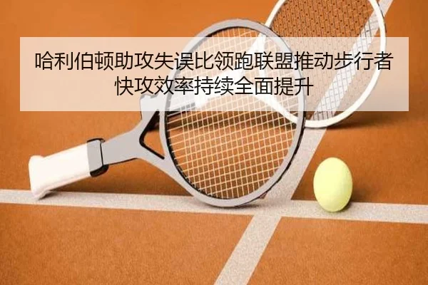 哈利伯顿助攻失误比领跑联盟推动步行者快攻效率持续全面提升