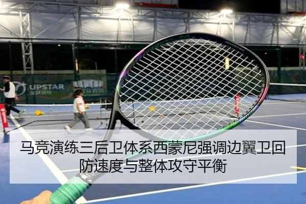 马竞演练三后卫体系西蒙尼强调边翼卫回防速度与整体攻守平衡