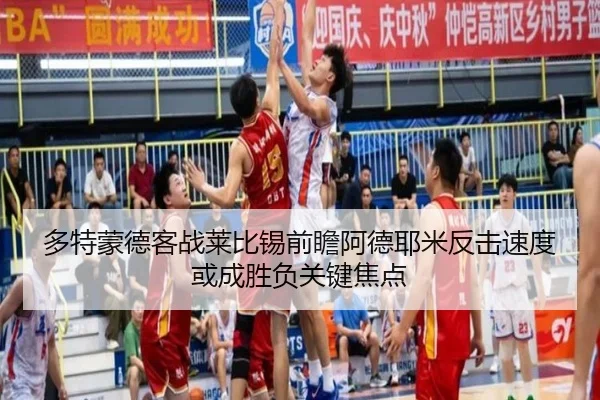 多特蒙德客战莱比锡前瞻阿德耶米反击速度或成胜负关键焦点